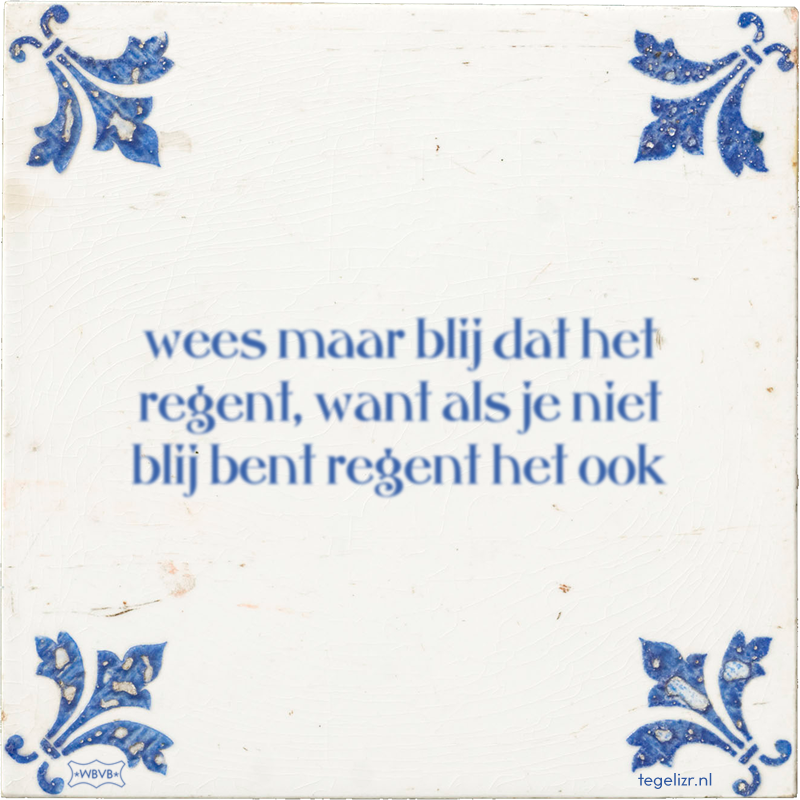 wees maar blij dat het regent, want als je niet blij bent regent het ook - Online tegeltjes bakken