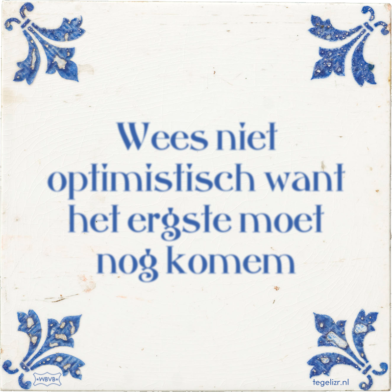 Wees niet optimistisch want het ergste moet nog komem - Online tegeltjes bakken