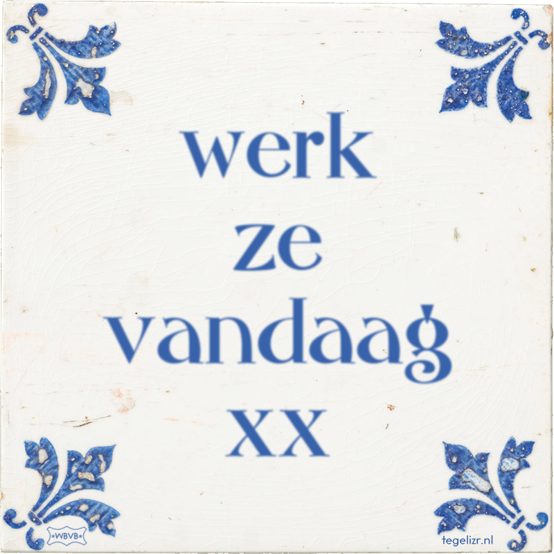 werk ze vandaag xx - Online tegeltjes bakken