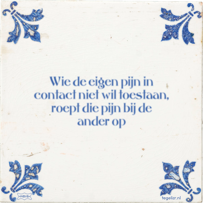 Wie de eigen pijn in contact niet wil toestaan, roept die pijn bij de ander op - Online tegeltjes bakken
