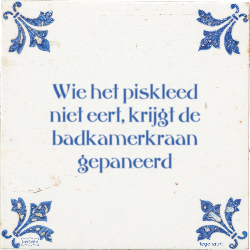 Wie het piskleed niet eert, krijgt de badkamerkraan gepaneerd - Online tegeltjes bakken