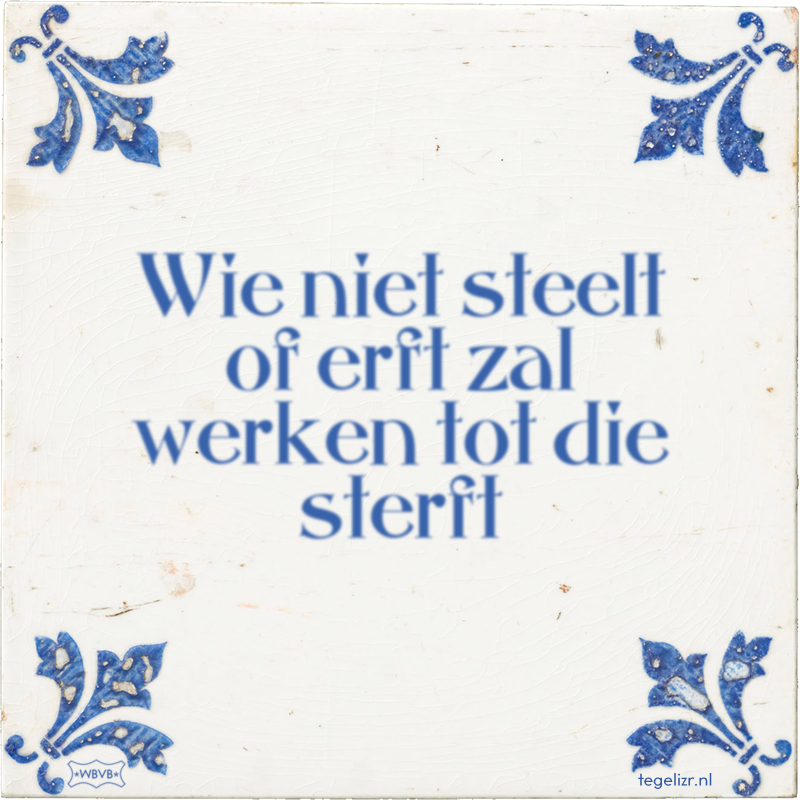 Wie niet steelt of erft zal werken tot die sterft - Online tegeltjes bakken