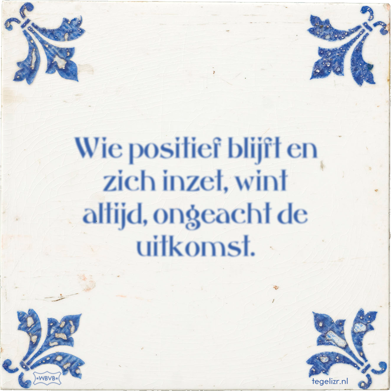 Wie positief blijft en zich inzet, wint altijd, ongeacht de uitkomst. - Online tegeltjes bakken