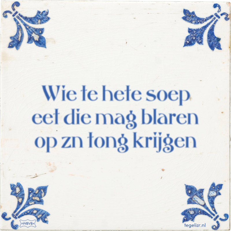 Wie te hete soep eet die mag blaren op zn tong krijgen - Online tegeltjes bakken