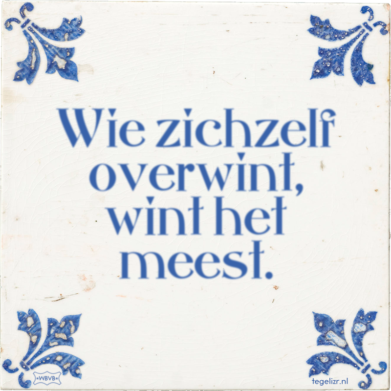 Wie zichzelf overwint, wint het meest. - Online tegeltjes bakken