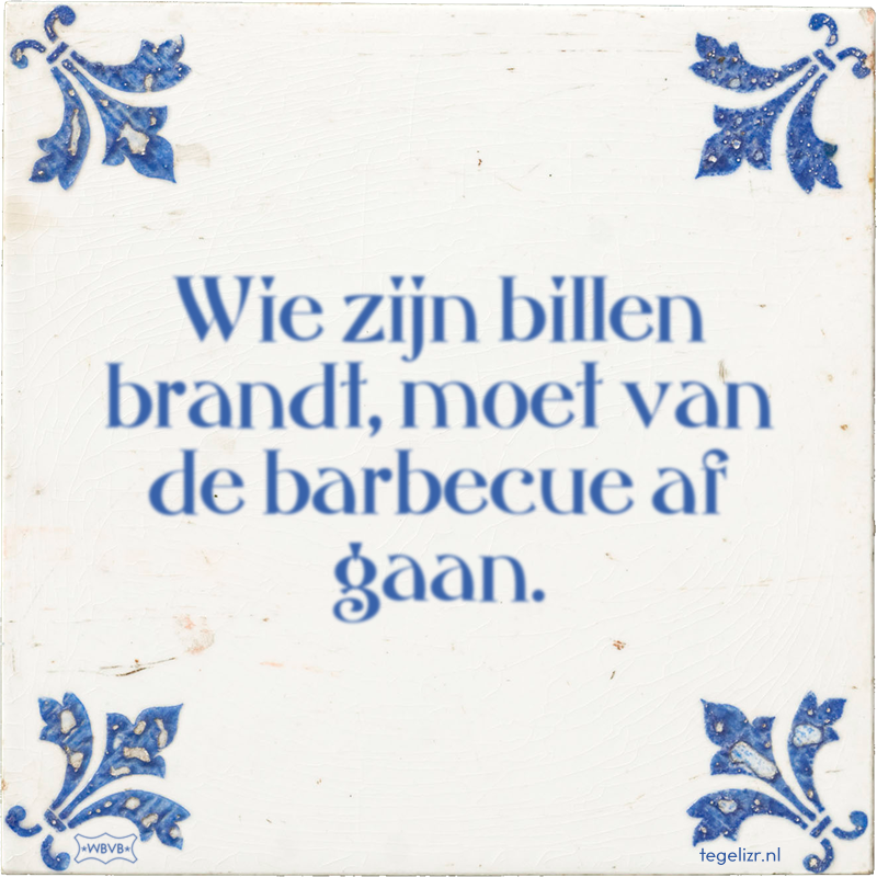 Wie zijn billen brandt, moet van de barbecue af gaan. - Online tegeltjes bakken