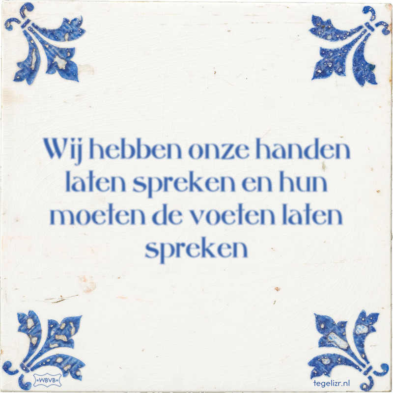 Wij hebben onze handen laten spreken en hun moeten de voeten laten spreken - Online tegeltjes bakken