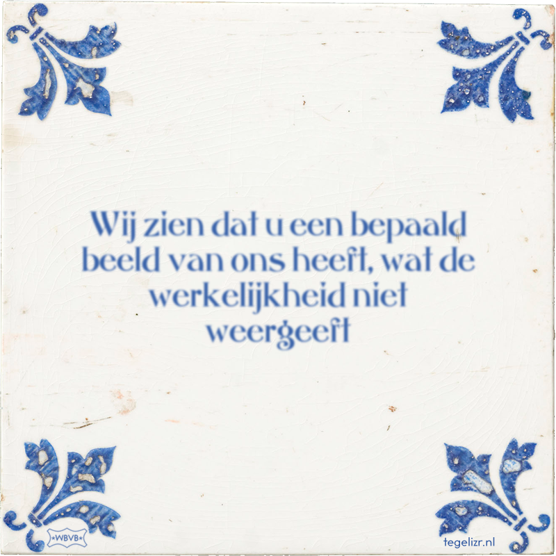 Wij zien dat u een bepaald beeld van ons heeft, wat de werkelijkheid niet weergeeft - Online tegeltjes bakken