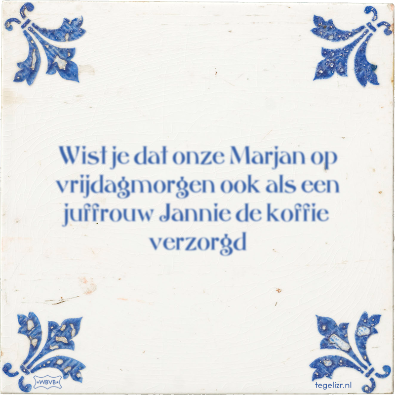 Wist je dat onze Marjan op vrijdagmorgen ook als een juffrouw Jannie de koffie verzorgd - Online tegeltjes bakken