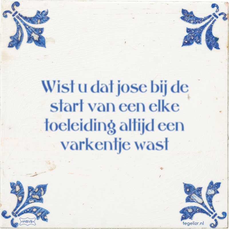 Wist u dat jose bij de start van een elke toeleiding altijd een varkentje wast - Online tegeltjes bakken