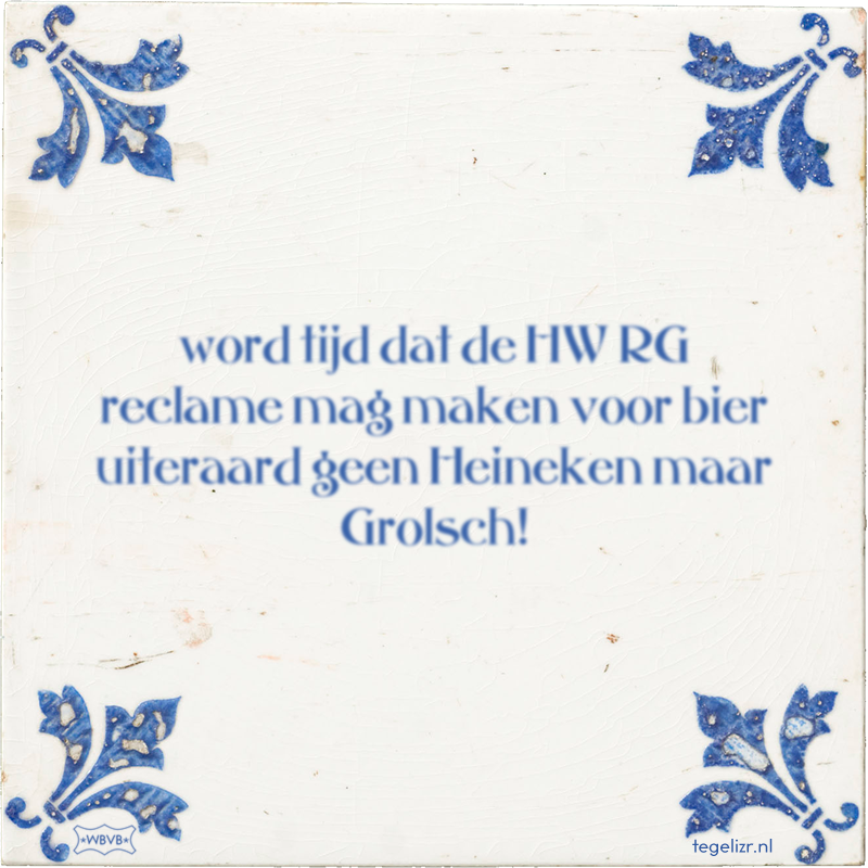 word tijd dat de HW RG reclame mag maken voor bier uiteraard geen Heineken maar Grolsch! - Online tegeltjes bakken