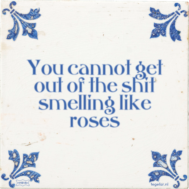 You cannot get out of the shit smelling like roses - Online tegeltjes bakken