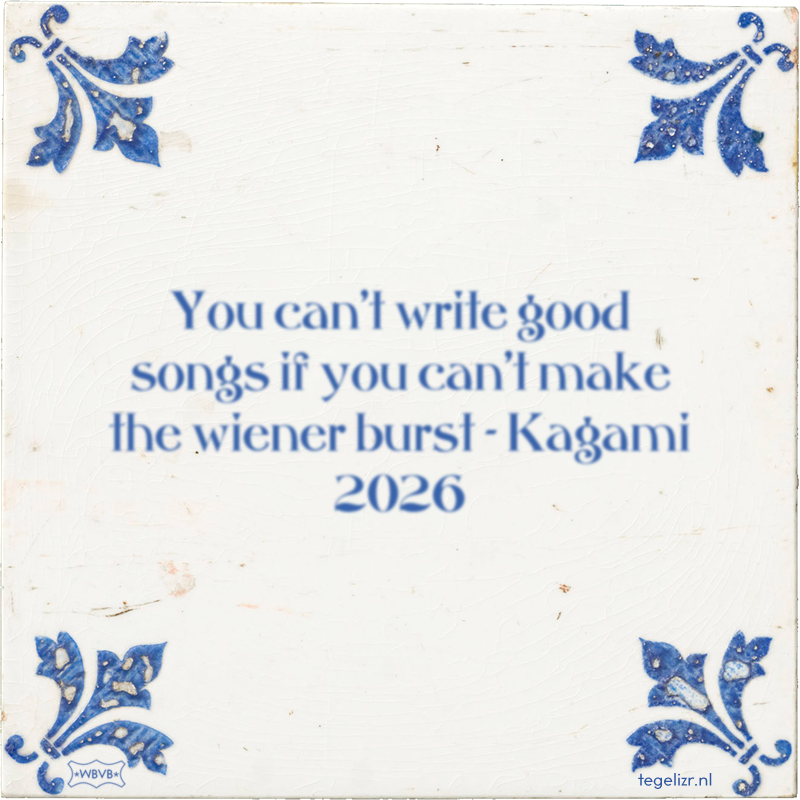 You can't write good songs if you can't make the wiener burst - Kagami 2026 - Online tegeltjes bakken