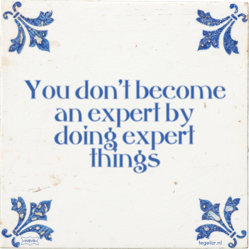 You don't become an expert by doing expert things - Online tegeltjes bakken