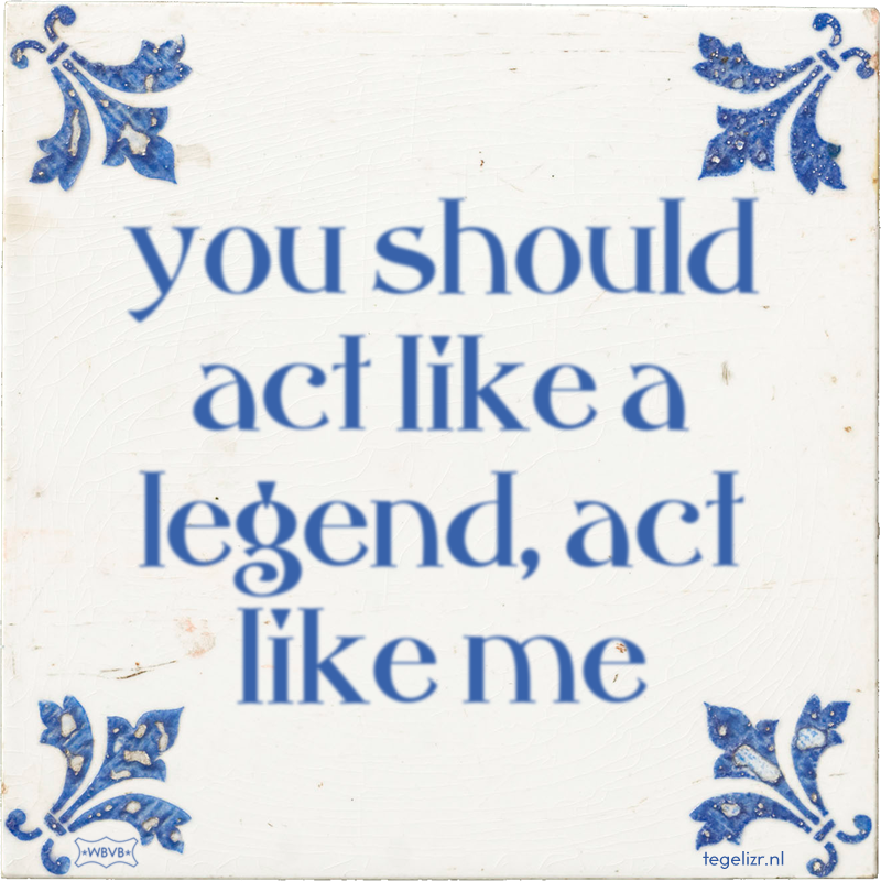 you should act like a legend, act like me - Online tegeltjes bakken