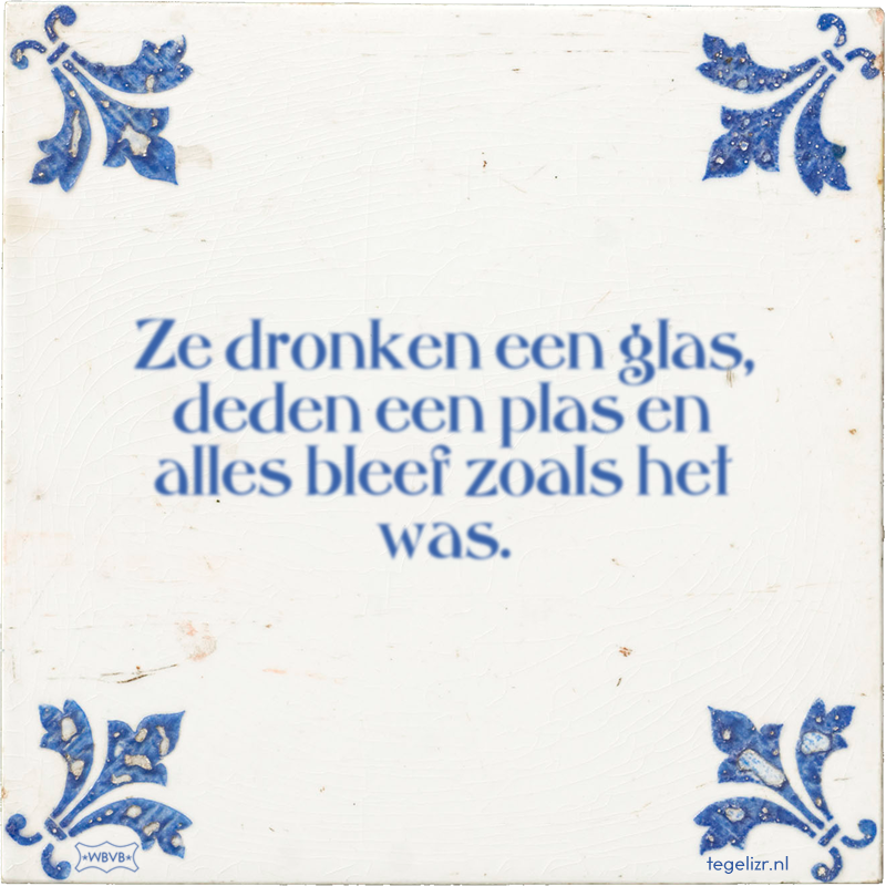 Ze dronken een glas, deden een plas en alles bleef zoals het was. - Online tegeltjes bakken