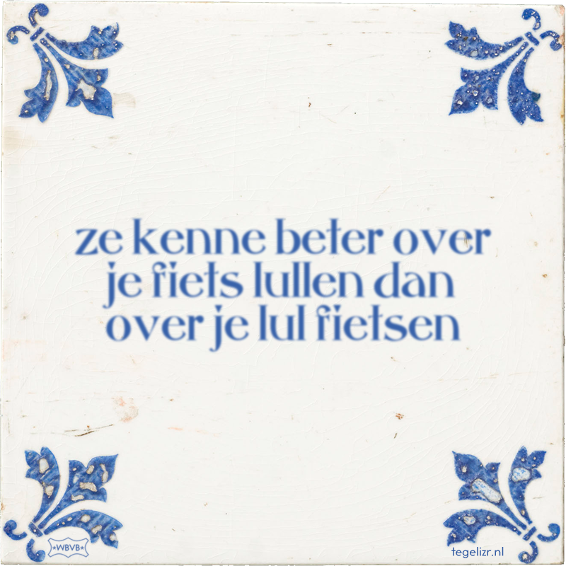 ze kenne beter over je fiets lullen dan over je lul fietsen - Online tegeltjes bakken