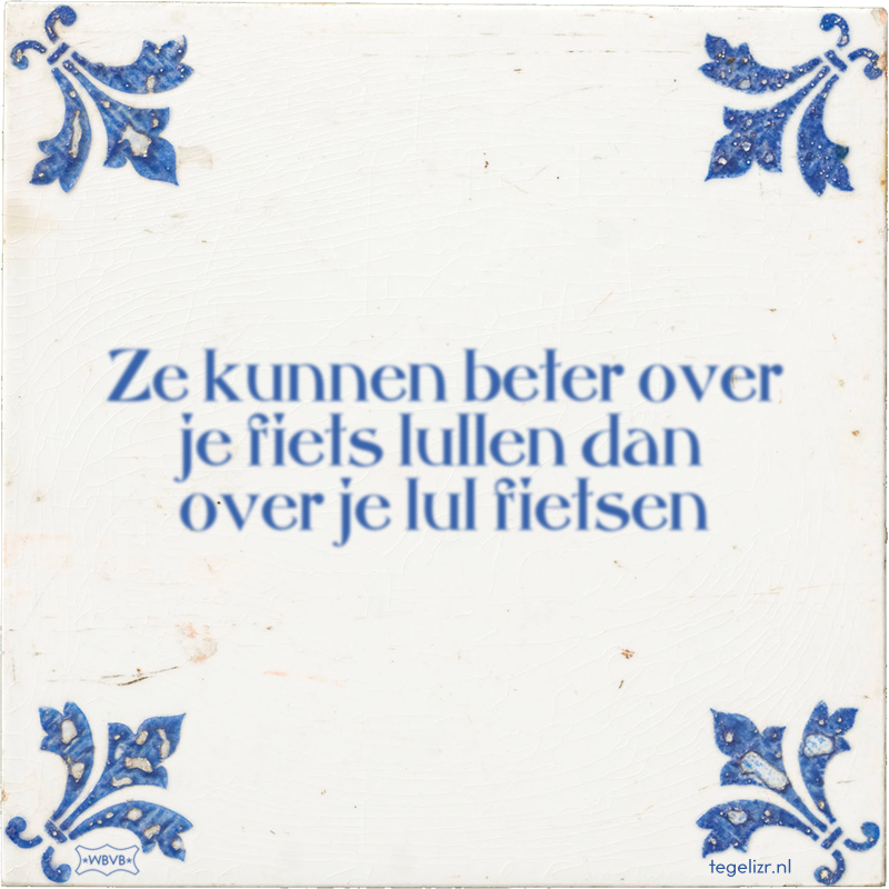 Ze kunnen beter over je fiets lullen dan over je lul fietsen - Online tegeltjes bakken