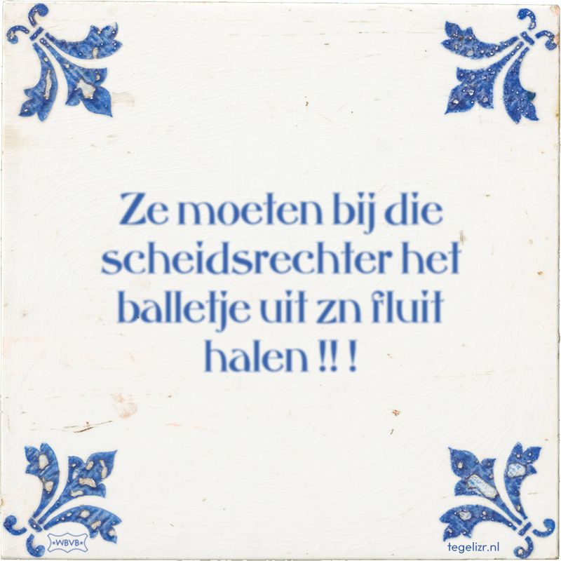 Ze moeten bij die scheidsrechter het balletje uit zn fluit halen !! ! - Online tegeltjes bakken
