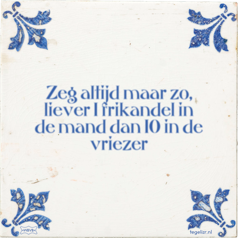 Zeg altijd maar zo, liever 1 frikandel in de mand dan 10 in de vriezer - Online tegeltjes bakken