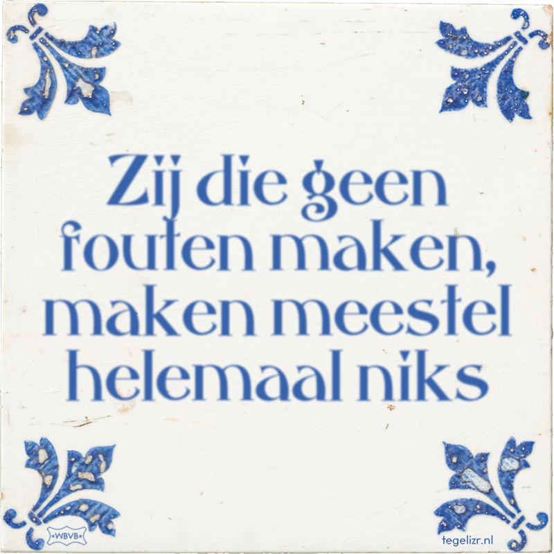 Zij die geen fouten maken, maken meestel helemaal niks - Online tegeltjes bakken