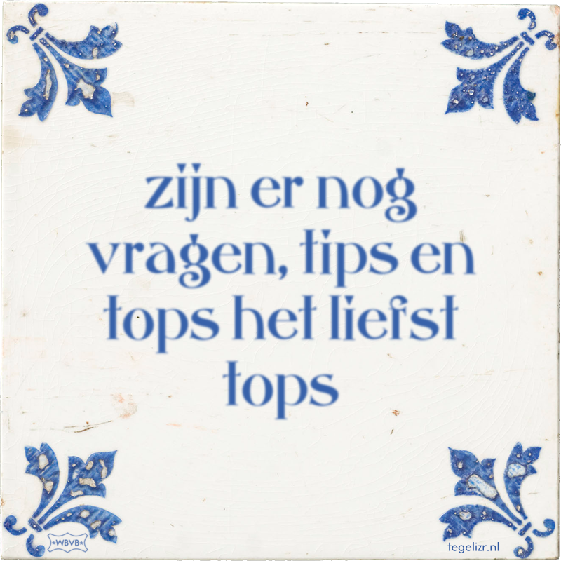 zijn er nog vragen, tips en tops het liefst tops - Online tegeltjes bakken