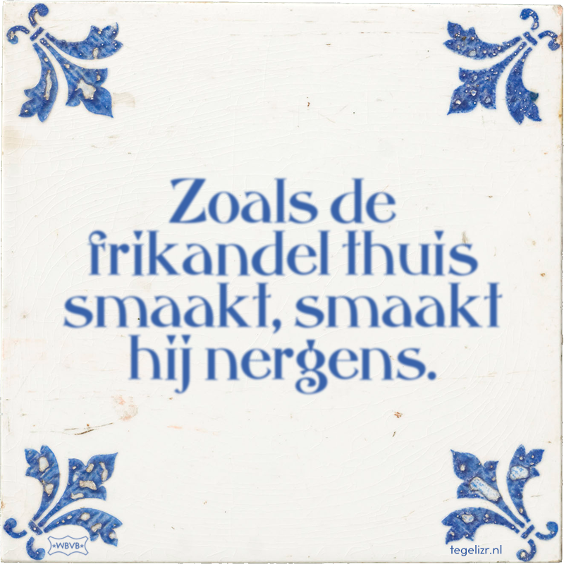 Zoals de frikandel thuis smaakt, smaakt hij nergens. - Online tegeltjes bakken