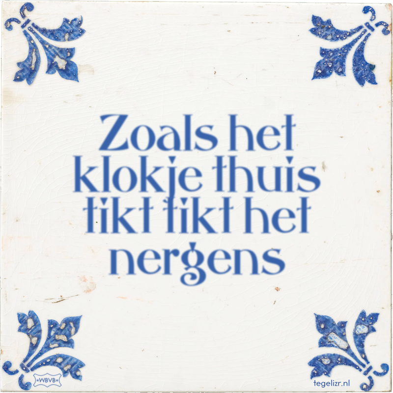 Zoals het klokje thuis tikt tikt het nergens - Online tegeltjes bakken