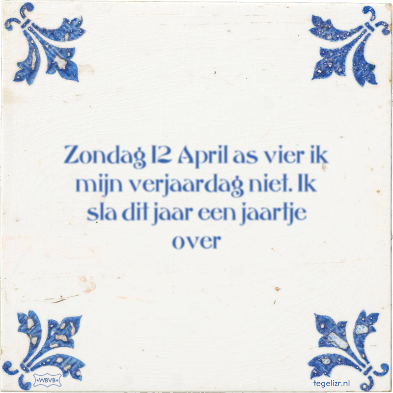 Zondag 12 April as vier ik mijn verjaardag niet. Ik sla dit jaar een jaartje over - Online tegeltjes bakken