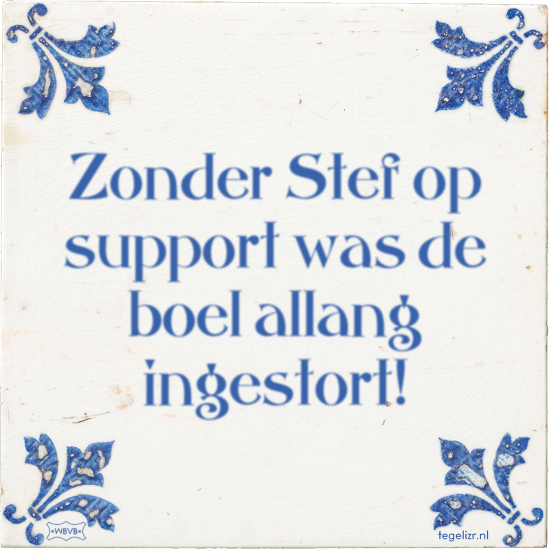 Zonder Stef op support was de boel allang ingestort! - Online tegeltjes bakken