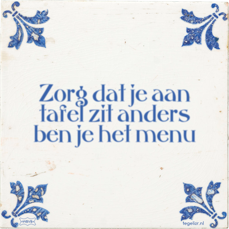Zorg dat je aan tafel zit anders ben je het menu - Online tegeltjes bakken