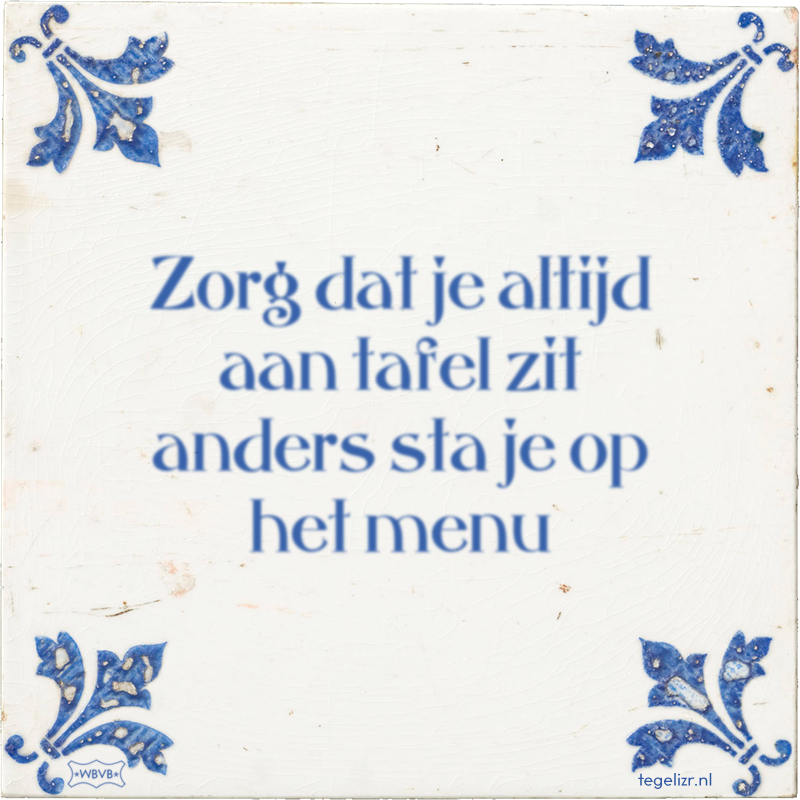 Zorg dat je altijd aan tafel zit anders sta je op het menu - Online tegeltjes bakken