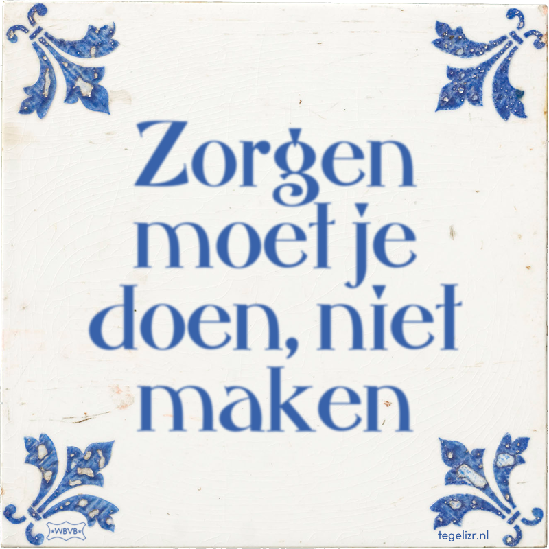 Zorgen moet je doen, niet maken - Online tegeltjes bakken