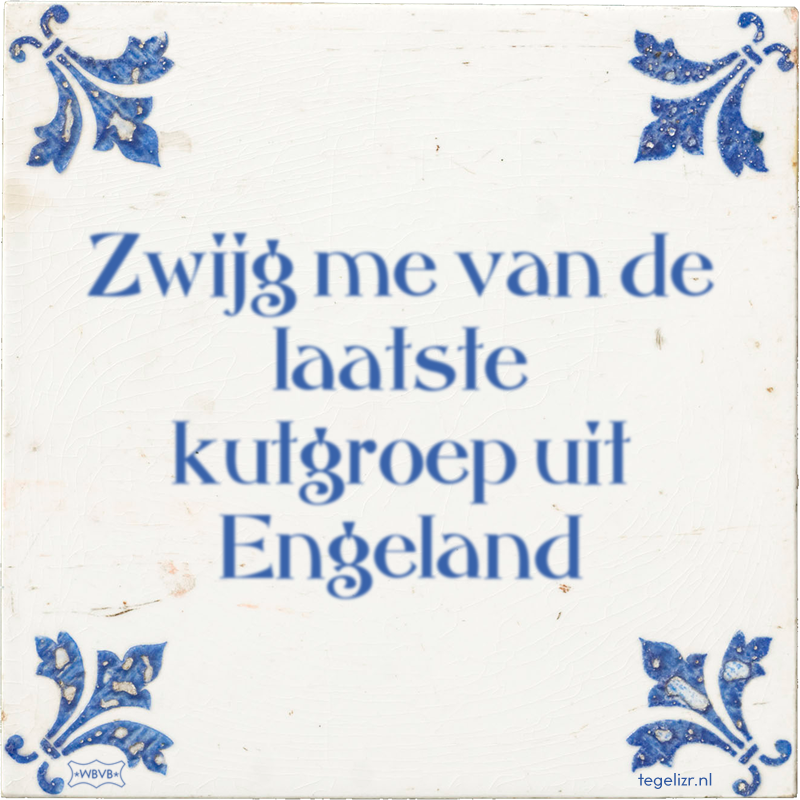 Zwijg me van de laatste kutgroep uit Engeland - Online tegeltjes bakken