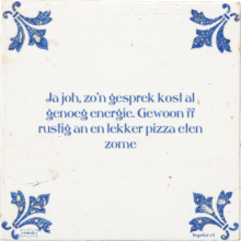 Ja joh, zo'n gesprek kost al genoeg energie. Gewoon ff rustig an en lekker pizza eten zome - 27 keer bekeken