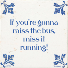 If you're gonna miss the bus, miss it running! - 7 keer bekeken