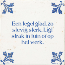 Een tegel glad, zo stevig sterk, Ligt strak in tuin of op het werk. - 26 keer bekeken