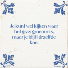 Je kunt wel kijken waar het gras groener is, maar je blijft drzelfde koe. - 4 keer bekeken