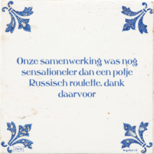 Onze samenwerking was nog sensationeler dan een potje Russisch roulette. dank daarvoor - 3 keer bekeken