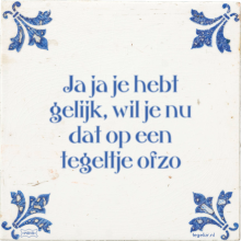 Ja ja je hebt gelijk, wil je nu dat op een tegeltje ofzo - 9 keer bekeken