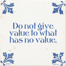 Do not give value to what has no value. - 24 keer bekeken