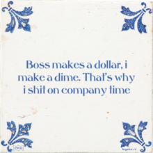 Boss makes a dollar, i make a dime. That's why i shit on company time - 40 keer bekeken
