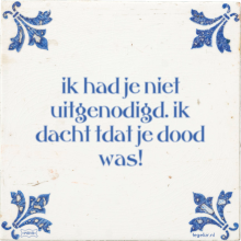 ik had je niet uitgenodigd. ik dacht tdat je dood was! - 28 keer bekeken