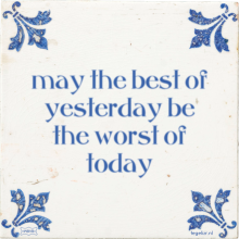 may the best of yesterday be the worst of today - 20 keer bekeken