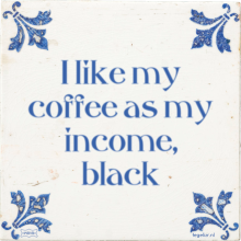 I like my coffee as my income, black - 1 keer bekeken