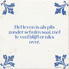 Het leven is als pils zonder schuim saai, met te veel blijft er niks over. - 1 keer bekeken