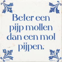 Beter een pijp mollen dan een mol pijpen. - 39 keer bekeken
