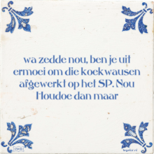 Wa zedde nou, ben je uit ermoei om die koekwausen afgewerkt op het SP. Nou Houdoe dan maar - 18 keer bekeken