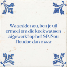 Wa zedde nou, ben je uit ermoei om die koekwausen afgewerkt op het SP. Nou Houdoe dan maar - 18 keer bekeken