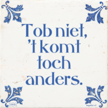 Tob niet, 't komt toch anders. - 21 keer bekeken